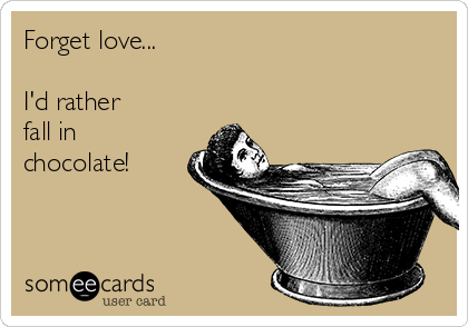 Forget love...

I'd rather 
fall in
chocolate!