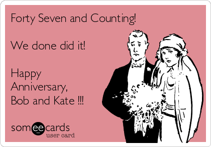 Forty Seven and Counting! 

We done did it!

Happy
Anniversary,
Bob and Kate !!!