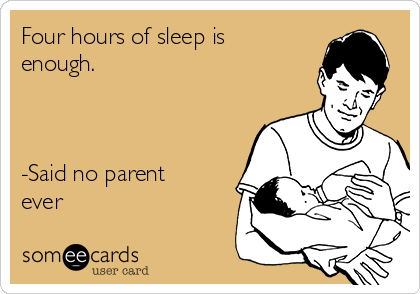 Four hours of sleep is
enough.



-Said no parent
ever