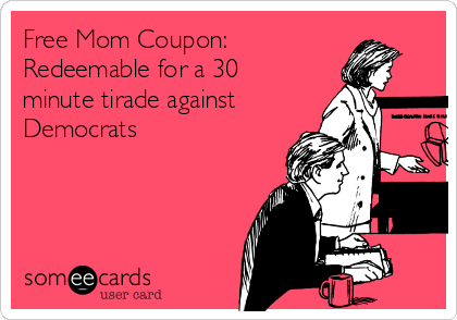 Free Mom Coupon:
Redeemable for a 30
minute tirade against
Democrats