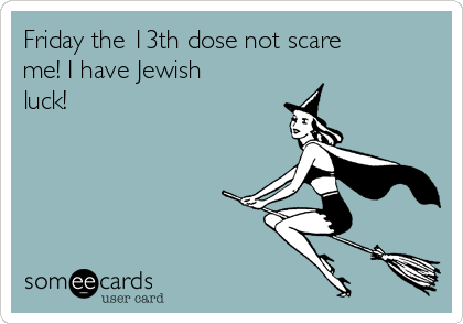 Friday the 13th dose not scare
me! I have Jewish
luck! 