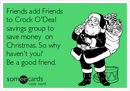 Friends add Friends
to Crock O'Deal
savings group to
save money  on
Christmas. So why
haven't you? 
Be a good friend. 