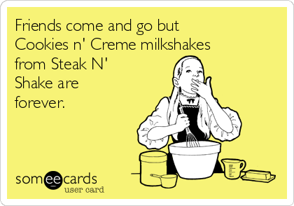 Friends come and go but
Cookies n' Creme milkshakes
from Steak N'
Shake are
forever.