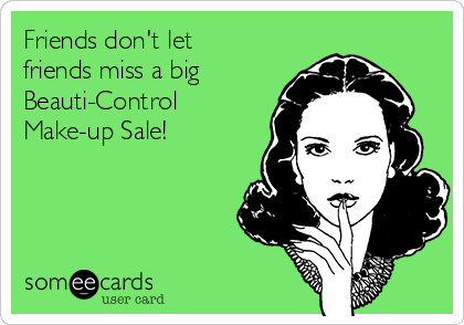 Friends don't let
friends miss a big 
Beauti-Control
Make-up Sale!