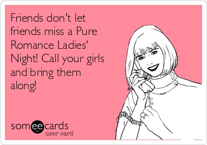 Friends don't let
friends miss a Pure
Romance Ladies'
Night! Call your girls
and bring them
along!