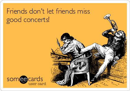 Friends don't let friends miss
good concerts! 