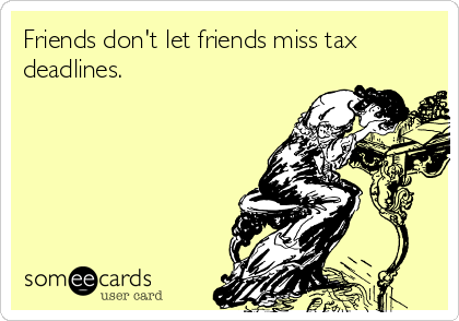 Friends don't let friends miss tax
deadlines.