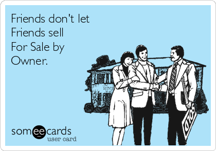Friends don't let
Friends sell
For Sale by 
Owner.