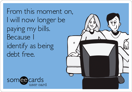 From this moment on,
I will now longer be
paying my bills.
Because I
identify as being
debt free. 
