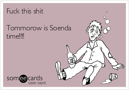 Fuck this shit

Tommorow is Soenda
time!!!!
