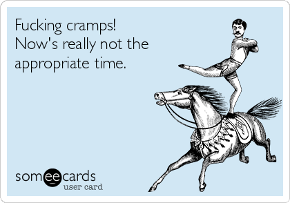 Fucking cramps! 
Now's really not the
appropriate time.