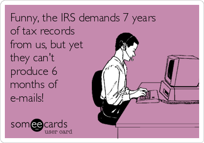 Funny, the IRS demands 7 years
of tax records
from us, but yet
they can't
produce 6
months of
e-mails!