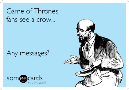 Game of Thrones
fans see a crow...



Any messages?