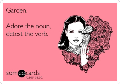 Garden.

Adore the noun,
detest the verb.