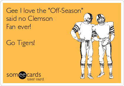 Gee I love the "Off-Season"
said no Clemson 
Fan ever!

Go Tigers!