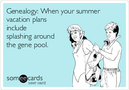 Genealogy: When your summer
vacation plans
include
splashing around
the gene pool.