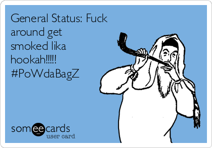 General Status: Fuck
around get
smoked lika
hookah!!!!!
#PoWdaBagZ