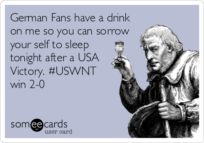 German Fans have a drink
on me so you can sorrow
your self to sleep
tonight after a USA 
Victory. #USWNT
win 2-0
