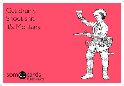 Get drunk.
Shoot shit.
It's Montana. 
