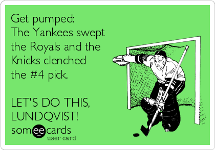 Get pumped:
The Yankees swept
the Royals and the
Knicks clenched
the #4 pick.

LET'S DO THIS, 
LUNDQVIST!