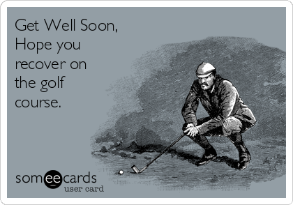 Get Well Soon,
Hope you
recover on
the golf
course.