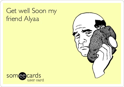 Get well Soon my
friend Alyaa 