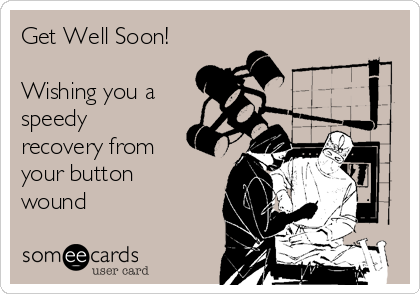 Get Well Soon!

Wishing you a
speedy
recovery from
your button
wound