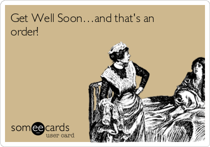 Get Well Soon…and that's an
order!