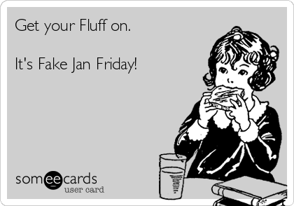 Get your Fluff on.

It's Fake Jan Friday!  