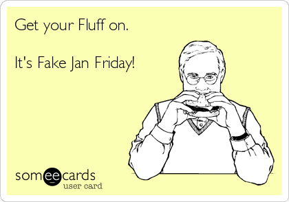 Get your Fluff on.

It's Fake Jan Friday!
