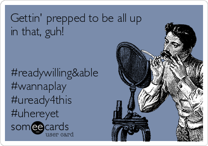 Gettin' prepped to be all up
in that, guh!


#readywilling&able
#wannaplay
#uready4this
#uhereyet