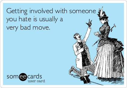Getting involved with someone
you hate is usually a
very bad move.