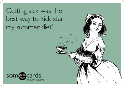 Getting sick was the
best way to kick start
my summer diet! 