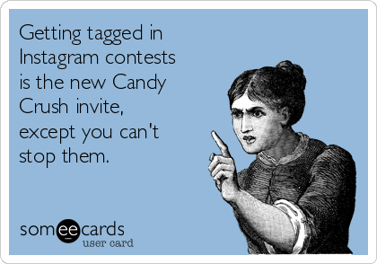 Getting tagged in
Instagram contests
is the new Candy
Crush invite,
except you can't
stop them.