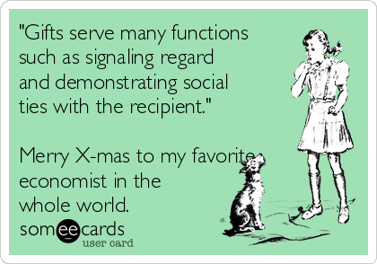 "Gifts serve many functions
such as signaling regard
and demonstrating social
ties with the recipient."

Merry X-mas to my favorite
economist in the
whole world.