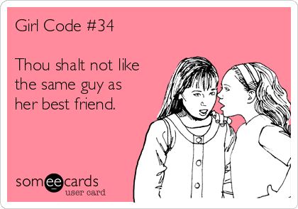 Girl Code #34

Thou shalt not like
the same guy as
her best friend.