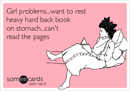 Girl problems...want to rest
heavy hard back book
on stomach...can't
read the pages