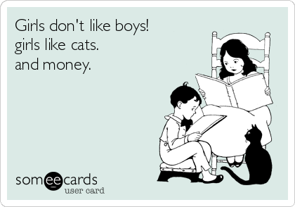 Girls don't like boys!
girls like cats.
and money.