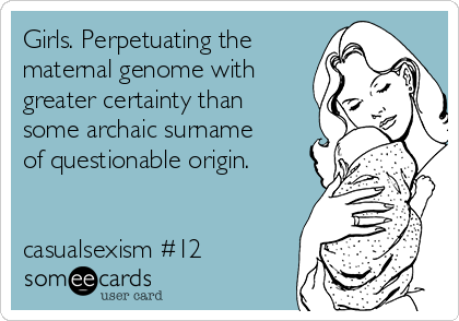 Girls. Perpetuating the
maternal genome with
greater certainty than
some archaic surname
of questionable origin.


casualsexism #12
