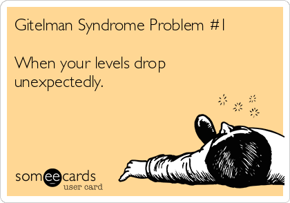 Gitelman Syndrome Problem #1

When your levels drop
unexpectedly. 