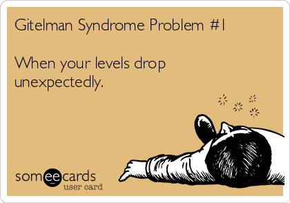 Gitelman Syndrome Problem #1

When your levels drop
unexpectedly.