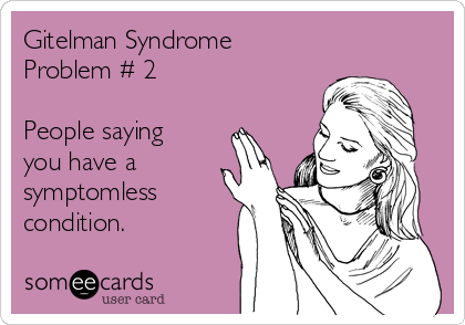 Gitelman Syndrome
Problem # 2

People saying
you have a
symptomless
condition. 