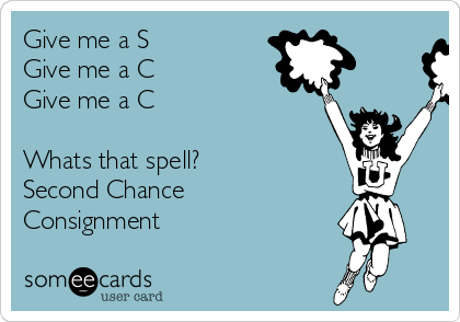 Give me a S
Give me a C
Give me a C

Whats that spell?
Second Chance
Consignment
