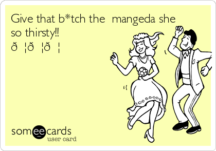 Give that b*tch the  mangeda she
so thirsty!!
???