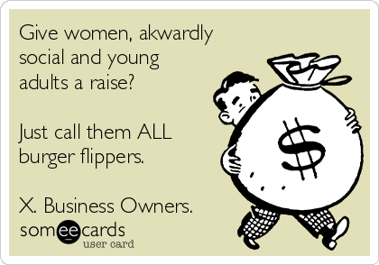 Give women, akwardly
social and young
adults a raise?

Just call them ALL
burger flippers.

X. Business Owners.