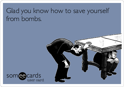 Glad you know how to save yourself
from bombs.