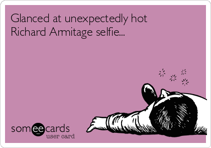 Glanced at unexpectedly hot
Richard Armitage selfie...
