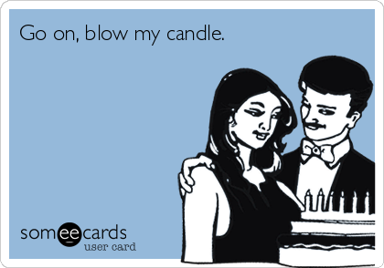 Go on, blow my candle.