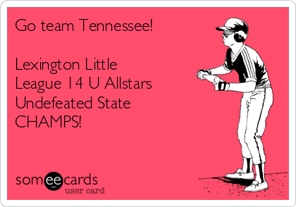Go team Tennessee! 

Lexington Little
League 14 U Allstars
Undefeated State
CHAMPS! 