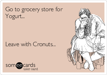 Go to grocery store for
Yogurt...



Leave with Cronuts...